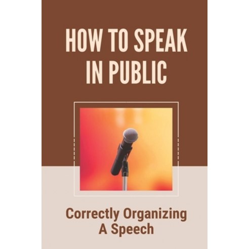(영문도서) How To Speak In Public: Correctly Organizing A Speech: Strategies To Practice Public Speaking... Paperback, Independently Published, English, 9798536290729