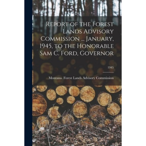 (영문도서) Report of the Forest Lands Advisory Commission ... January 1945 to the Honorable Sam C. For... Paperback, Hassell Street Press, English, 9781013425622