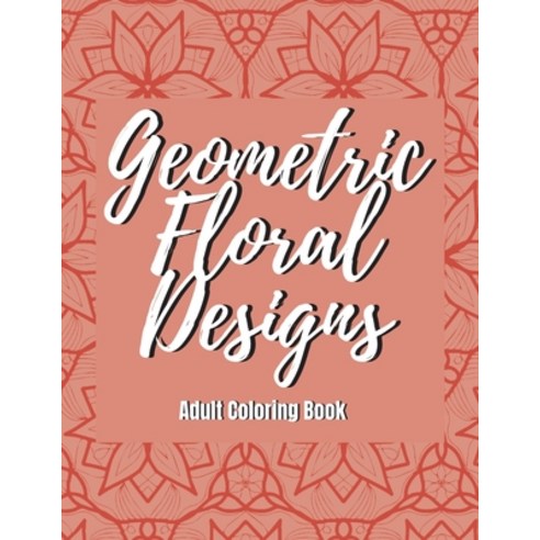 Geometric Floral Designs - Adult Coloring Book: Destress & Relaxation Mandala Coloring Book For Adul... Paperback, Independently Published