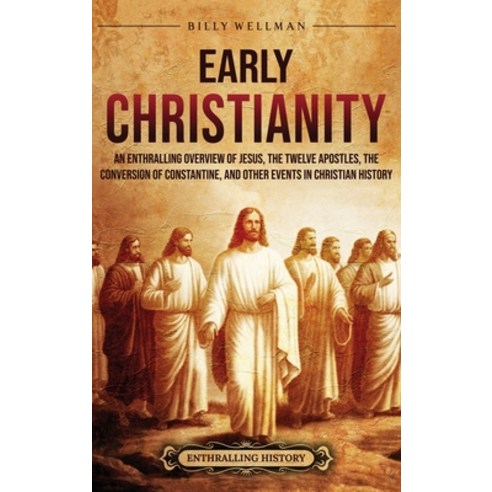 (영문도서) Early Christianity: An Enthralling Overview of Jesus the Twelve Apostles the Conversion of ... Hardcover, Billy Wellman, English, 9798887653006