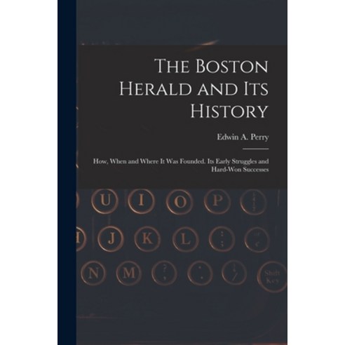 (영문도서) The Boston Herald and Its History: How When and Where It Was Founded. Its Early Struggles an... Paperback, Legare Street Press, English, 9781018375717