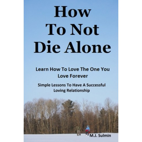 (영문도서) How To Not Die Alone: Learn How to Love the One You Love Forever.: Simple Lessons for A Succe... Paperback, Independently Published, English, 9798376164273