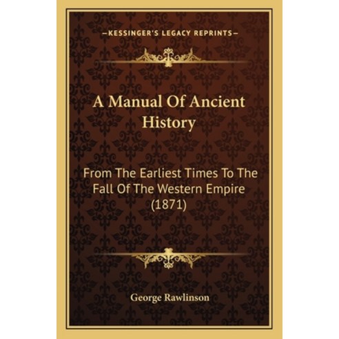 A Manual Of Ancient History: From The Earliest Times To The Fall Of The Western Empire (1871) Paperback, Kessinger Publishing