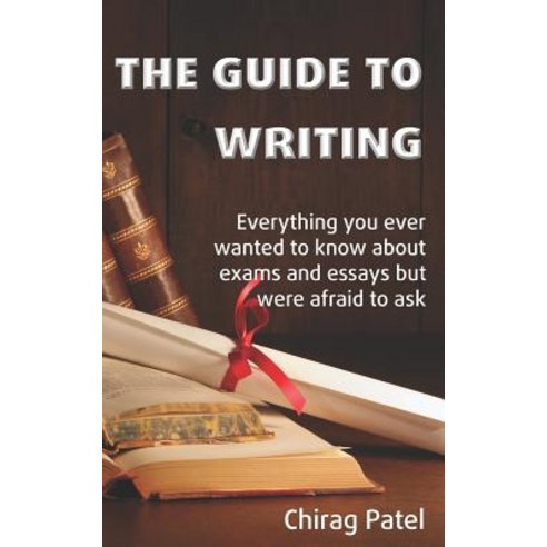 The Guide to Writing: Everything you ever wanted to know about exams and essays but were too afraid ... Paperback, Independently Published, English, 9781796491494
