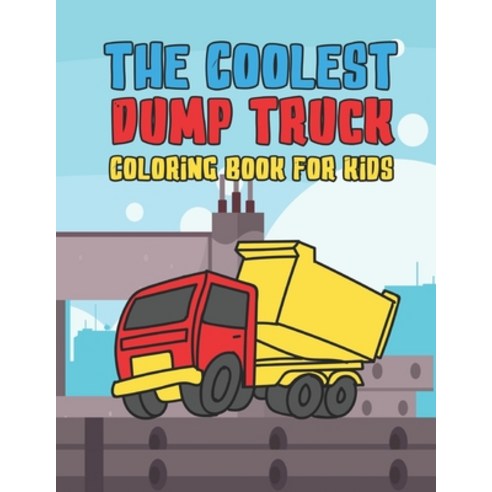 The Coolest Dump Truck Coloring Book For Kids: A Coloring Book For A Boy Or Girl That Think Dump Tru... Paperback, Independently Published