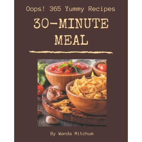 Oops! 365 Yummy 30-Minute Meal Recipes: Best Yummy 30-Minute Meal Cookbook for Dummies Paperback, Independently Published