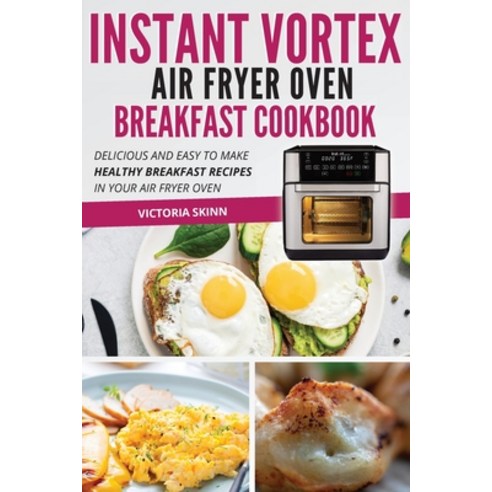 (영문도서) Instant Vortex Air Fryer Oven Breakfast Cookbook: Delicious and Easy to Make Healthy Breakfas... Paperback, Victoria Skinn, English, 9781802114416