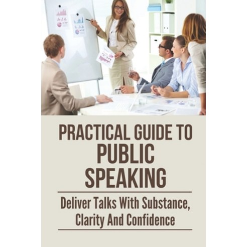 (영문도서) Practical Guide To Public Speaking: Deliver Talks With Substance Clarity And Confidence: Fea... Paperback, Independently Published, English, 9798536071755