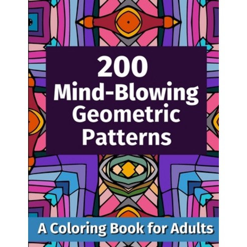 200 Mind-Blowing Geometric Patterns: A Coloring Book for Adults Paperback, Independently Published, English, 9798552464586