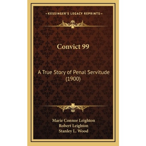 Convict 99: A True Story of Penal Servitude (1900) Hardcover, Kessinger Publishing