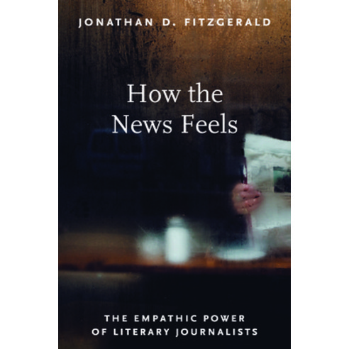 (영문도서) The How the News Feels: The Empathic Power of Literary Journalists Hardcover, University of Massachusetts..., English, 9781625347220
