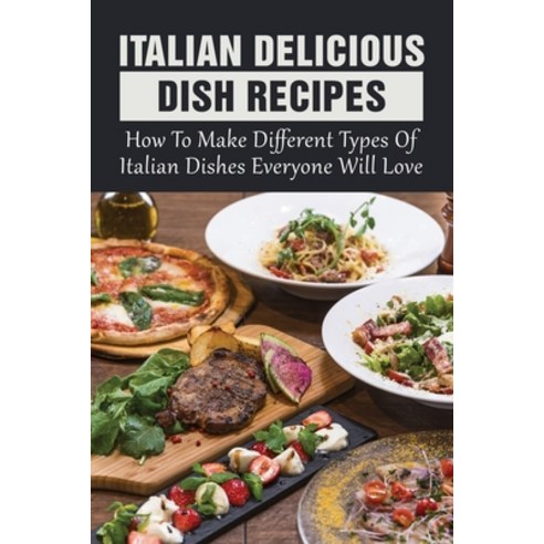 (영문도서) Italian Delicious Dish Recipes: How To Make Different Types Of Italian Dishes Everyone Will L... Paperback, Independently Published, English, 9798528504148