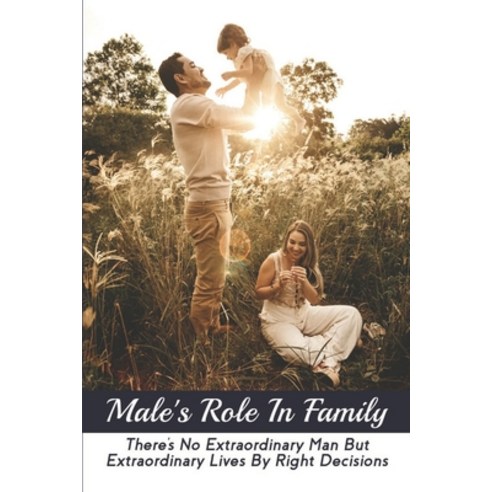 (영문도서) Male''s Role In Family: There''s No Extraordinary Man But Extraordinary Lives By Right Decisions Paperback, Independently Published, English, 9798773417392