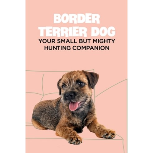 (영문도서) Border Terrier Dog: Your Small but Mighty Hunting Companion: Border Terrier Breed Info Pictu... Paperback, Independently Published, English, 9798462708633