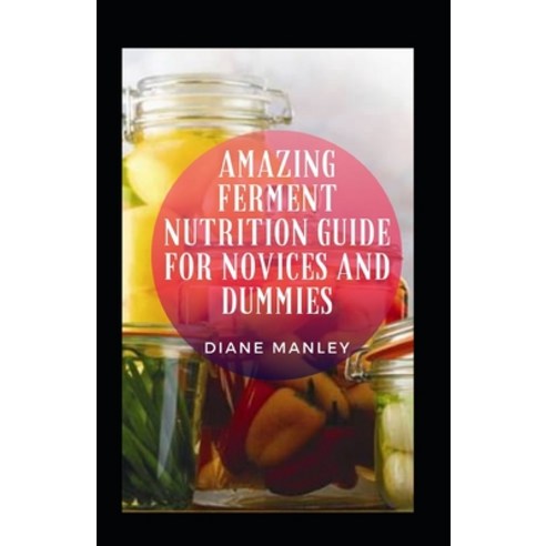 (영문도서) Amazing Ferment Nutrition Guide For Novices And Dummies Paperback, Independently Published, English, 9798483840695