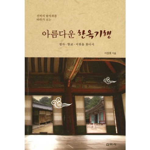 선비의 발자취를 따라가 보는 아름다운 한옥기행:정자 향교 서원을 찾아서, 신아사, 서정호 저