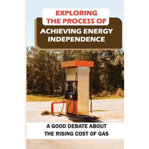 (영문도서) Exploring The Process Of Achieving Energy Independence: A Good Debate About The Rising Cost O... Paperback, Independently Published, English, 9798548951830