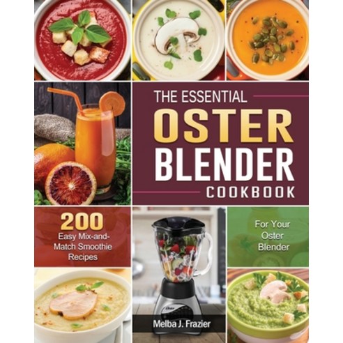 The Essential Oster Blender Cookbook: 200 Easy Mix-and-Match Smoothie Recipes for Your Oster Blender Paperback, Melba J. Frazier, English, 9781801660686