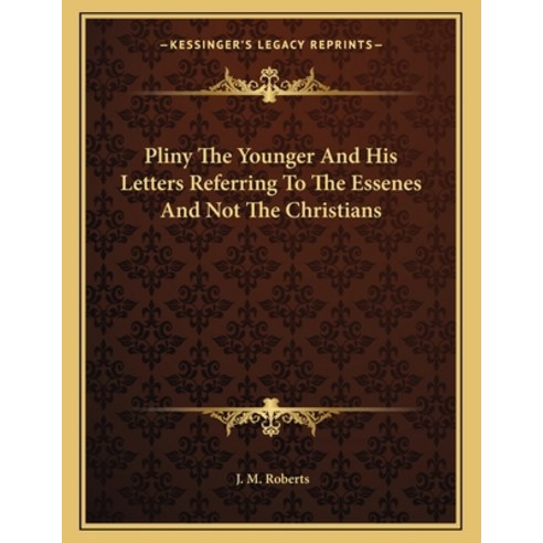 Pliny the Younger and His Letters Referring to the Essenes and Not the Christians Paperback, Kessinger Publishing, English, 9781163052716