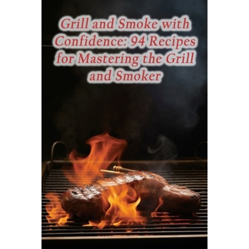 (영문도서) Grill and Smoke with Confidence: 94 Recipes for Mastering the Grill and Smoker Paperback, Independently Published, English, 9798864734087