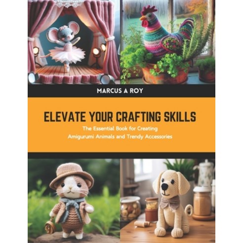 (영문도서) Elevate Your Crafting Skills: The Essential Book for Creating Amigurumi Animals and Trendy Ac... Paperback, Independently Published, English, 9798880469772