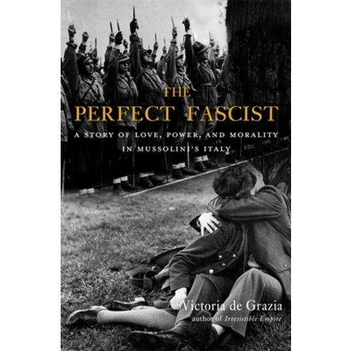 The Perfect Fascist: A Story of Love Power and Morality in Mussolini''s Italy Hardcover, Belknap Press