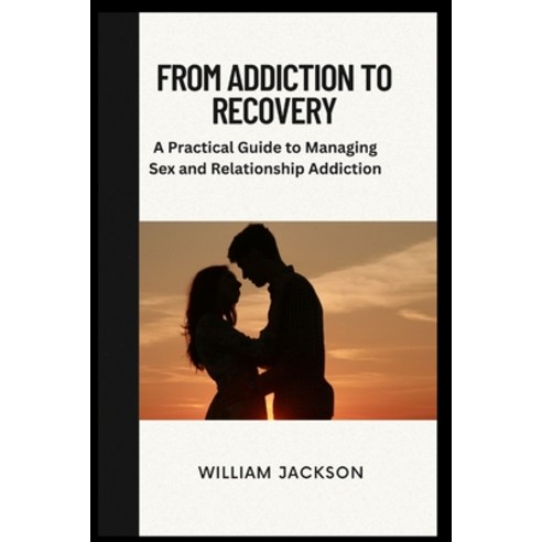 (영문도서) From Addiction to Recovery: A Practical Guide to Manage Sex and Relationship Addiction Paperback, Independently Published, English, 9798371633545