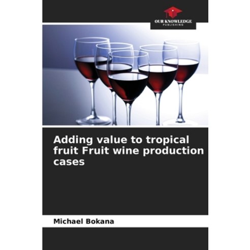 (영문도서) Adding value to tropical fruit Fruit wine production cases Paperback, Our Knowledge Publishing, English, 9786206242314