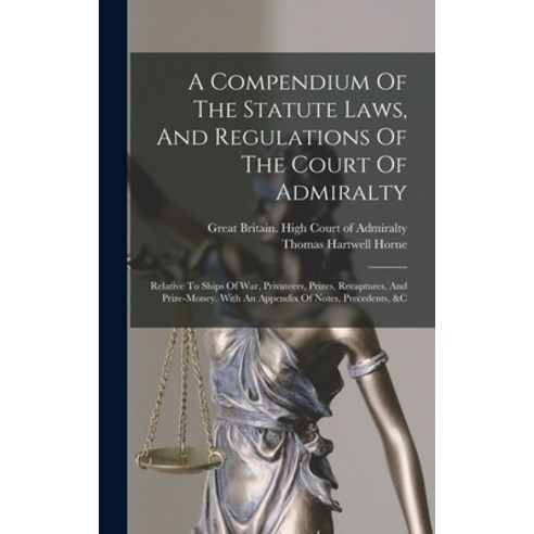 (영문도서) A Compendium Of The Statute Laws And Regulations Of The Court Of Admiralty: Relative To Ship... Hardcover, Legare Street Press, English, 9781017488623