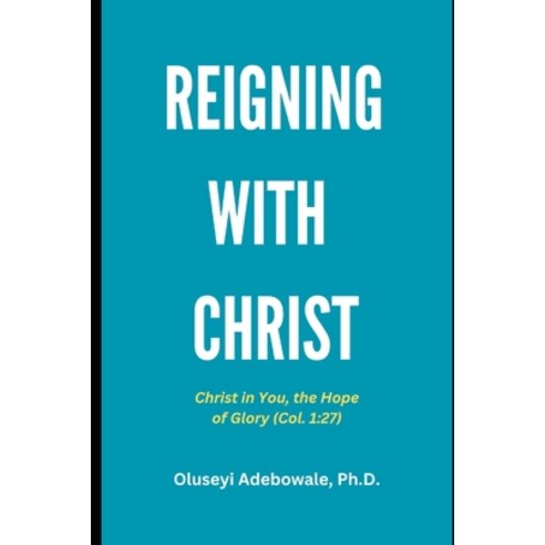 (영문도서) Reigning with Christ: Christ in You the Hope of Glory Paperback, Independently Published, English, 9798378042265
