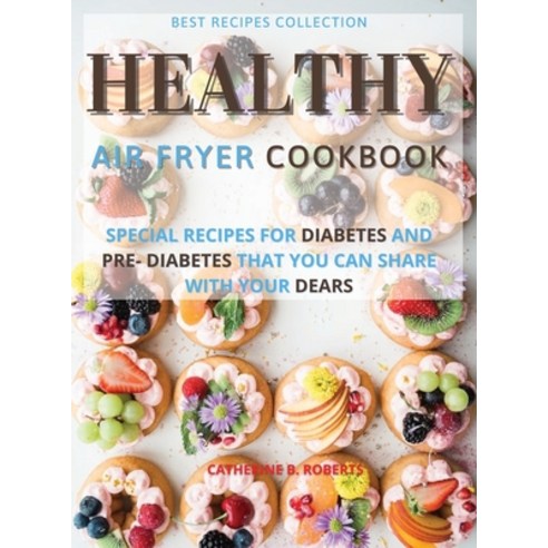 (영문도서) Healthy Air Fryer Oven Cookbook: Special Pre - Diabetic and Diabetic Snacks and Lunch to Be S... Hardcover, Catherine B. Roberts, English, 9781802114881