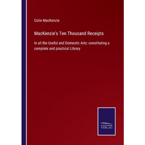 (영문도서) MacKenzie''s Ten Thousand Receipts: In all the Useful and Domestic Arts: constituting a comple... Paperback, Salzwasser-Verlag Gmbh, English, 9783752522143