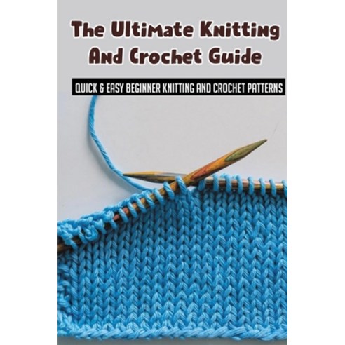 (영문도서) The Ultimate Knitting And Crochet Guide: Quick & Easy Beginner Knitting And Crochet Patterns:... Paperback, Independently Published, English, 9798532111080