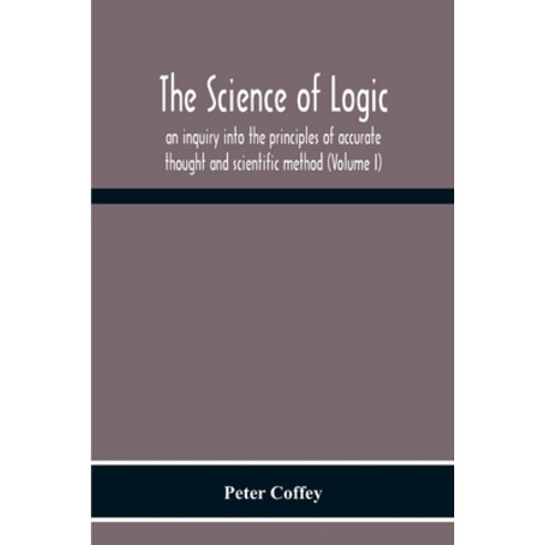 The Science Of Logic; An Inquiry Into The Principles Of Accurate Thought And Scientific Method (Volu... Paperback, Alpha Edition, English, 9789354301070