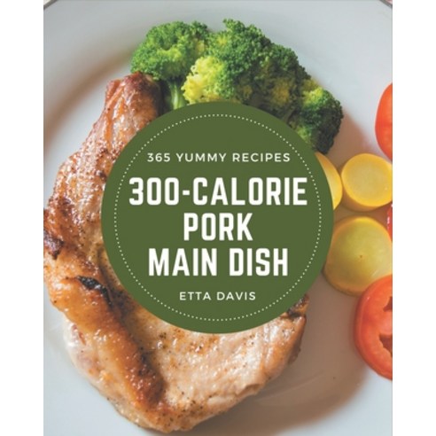 365 Yummy 300-Calorie Pork Main Dish Recipes: A Highly Recommended Yummy 300-Calorie Pork Main Dish ... Paperback, Independently Published