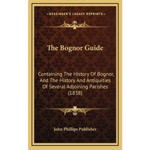 The Bognor Guide: Containing The History Of Bognor And The History And Antiquities Of Several Adjoi... Hardcover, Kessinger Publishing