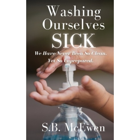 (영문도서) Washing Ourselves Sick: We Have Never Been So Clean Yet So Unprepared Paperback, S.B. McEwen, English, 9781737532200