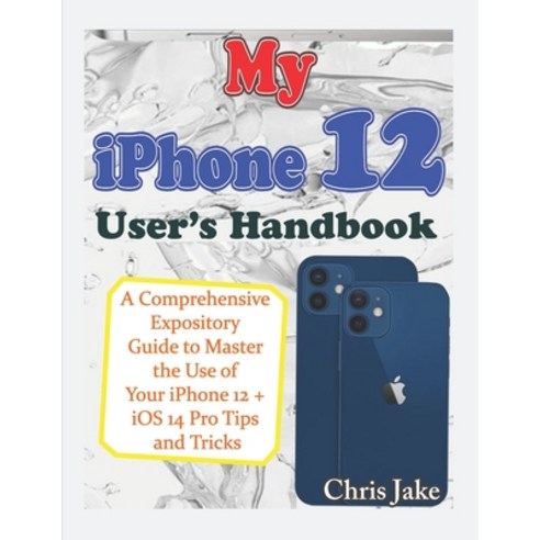 My iPhone 12 User''s Handbook: A Comprehensive Expository Guide to Master the Use of Your iPhone 12 +... Paperback, Independently Published, English, 9798587931251