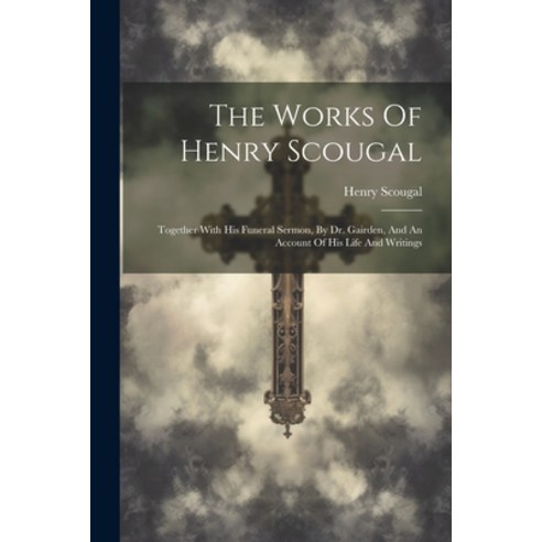 (영문도서) The Works Of Henry Scougal: Together With His Funeral Sermon By Dr. Gairden And An Account ... Paperback, Legare Street Press, English, 9781021536051