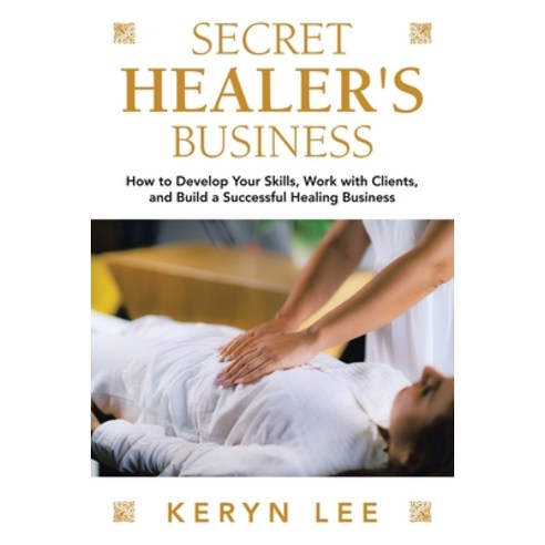 (영문도서) Secret Healer''s Business: How to Develop Your Skills Work with Clients and Build a Successf... Paperback, Balboa Press Au, English, 9781982291006