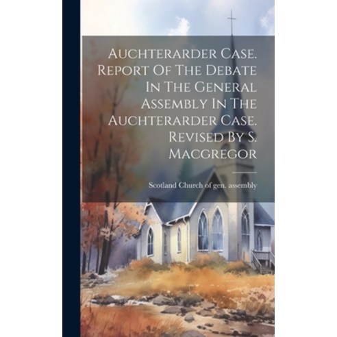(영문도서) Auchterarder Case. Report Of The Debate In The General Assembly In The Auchterarder Case. Rev... Hardcover, Legare Street Press, English, 9781020971655