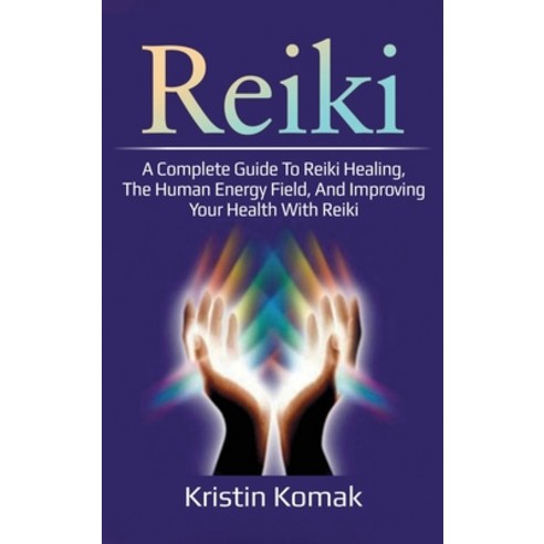 Reiki: A complete guide to Reiki healing the human energy field and improving your health with Reiki Hardcover, Ingram Publishing