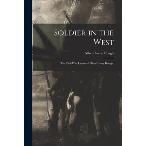 (영문도서) Soldier in the West: the Civil War Letters of Alfred Lacey Hough. Paperback, Hassell Street Press, English, 9781014748904