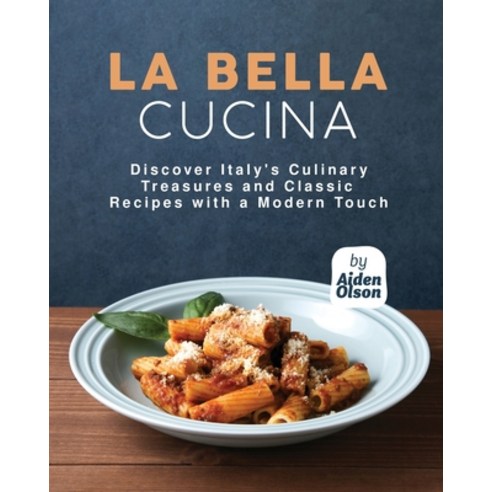 (영문도서) La Bella Cucina: Discover Italy''s Culinary Treasures and Classic Recipes with a Modern Touch Paperback, Independently Published, English, 9798394737954