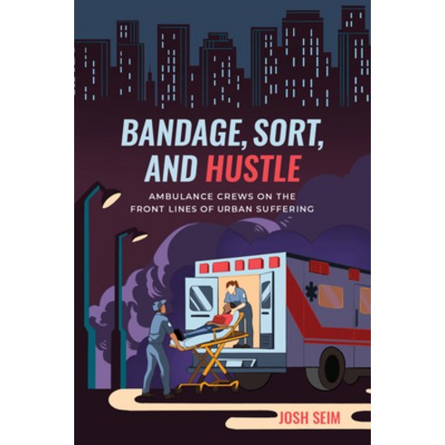 Bandage Sort and Hustle: Ambulance Crews on the Front Lines of Urban Suffering Hardcover, University of California Press