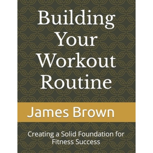(영문도서) Building Your Workout Routine: Creating a Solid Foundation for Fitness Success Paperback, Independently Published, English, 9798397878289