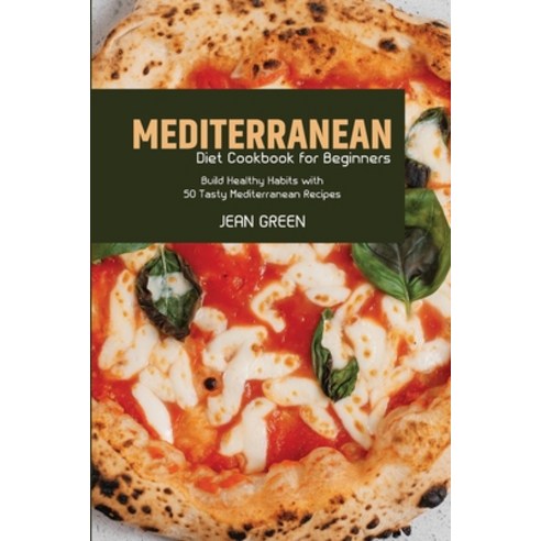 (영문도서) Mediterranean Diet Cookbook for Beginners: Build Healthy Habits with 50 Tasty Mediterranean R... Paperback, Jean Green, English, 9781803257068