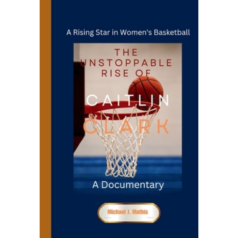 (영문도서) The Unstoppable Rise of Caitlin Clark: A Documentary - A Rising Star in Women''s Basketball Paperback, Independently Published, English, 9798879397635