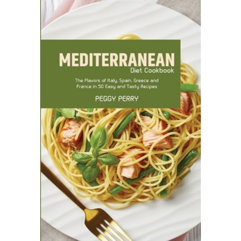 (영문도서) Mediterranean Diet Cookbook: The Flavors of Italy Spain Greece and France in 50 Easy and Ta... Paperback, Peggy Perry, English, 9781803257082