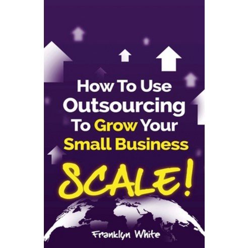 (영문도서) How to Use Outsourcing To Grow Your Small Business: SCALE!: How To Make Six Figures Or More a... Paperback, Independently Published, English, 9798873535149